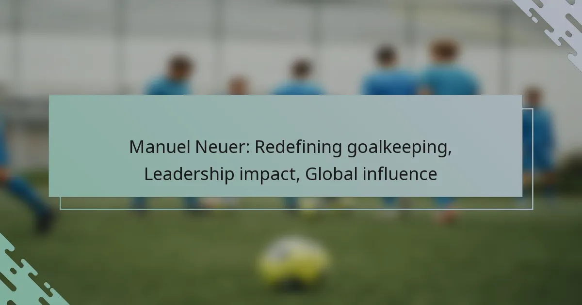 Manuel Neuer: Redefining goalkeeping, Leadership impact, Global influence