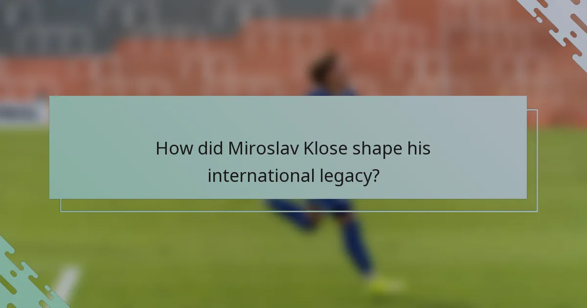 How did Miroslav Klose shape his international legacy?
