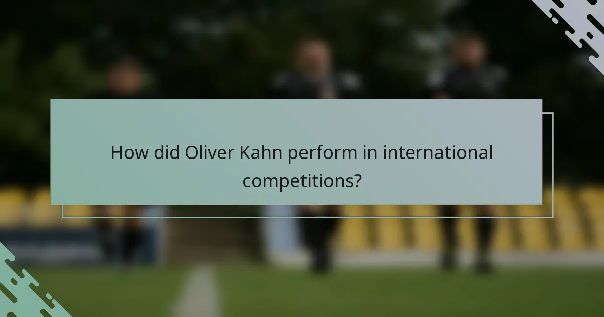 How did Oliver Kahn perform in international competitions?