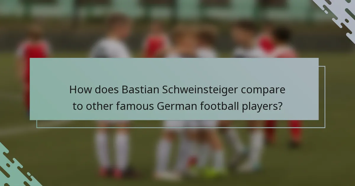 How does Bastian Schweinsteiger compare to other famous German football players?