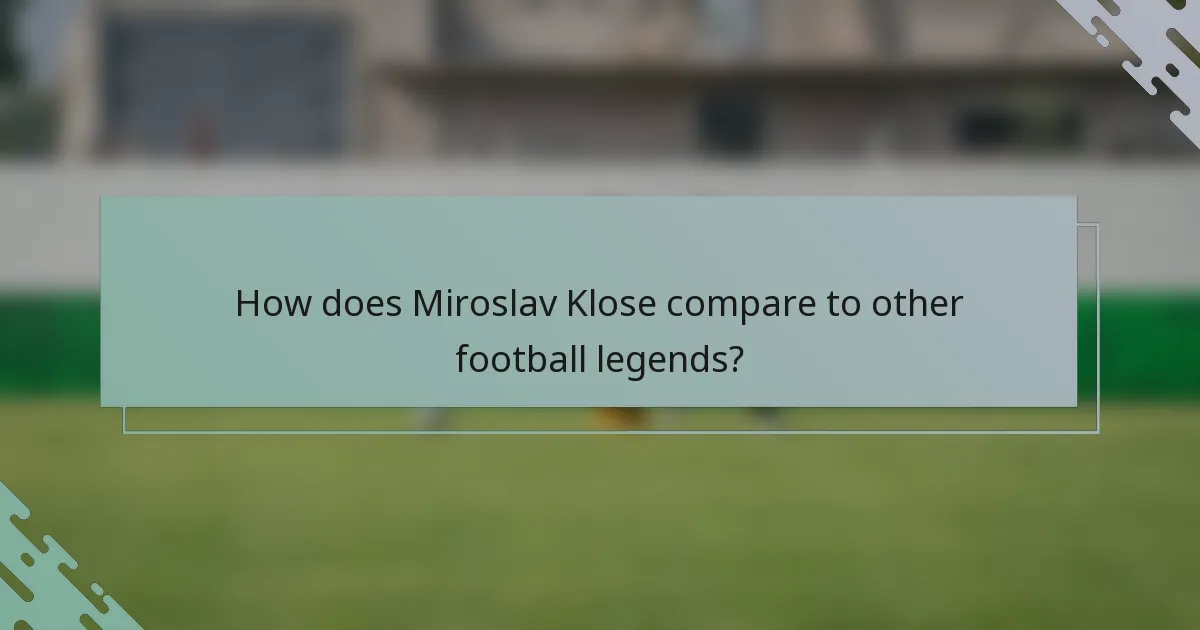 How does Miroslav Klose compare to other football legends?