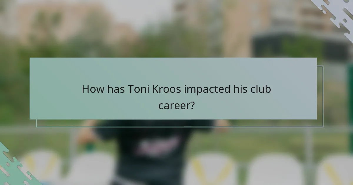 How has Toni Kroos impacted his club career?