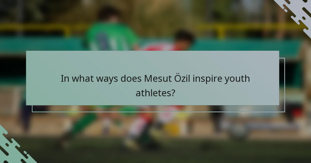 In what ways does Mesut Özil inspire youth athletes?