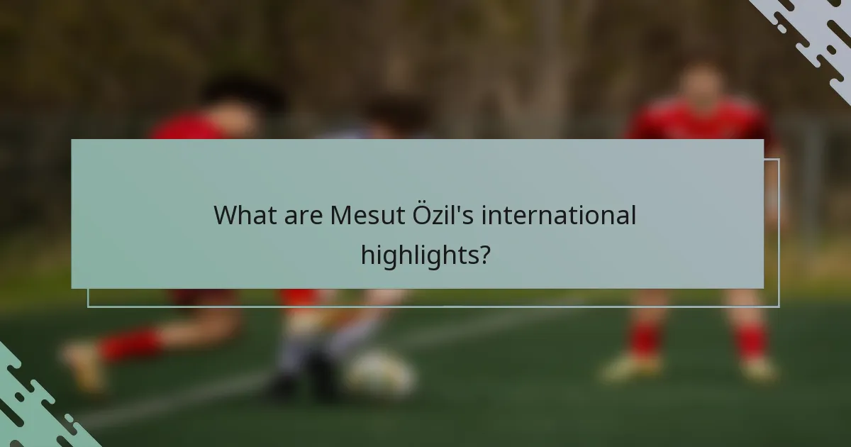 What are Mesut Özil's international highlights?