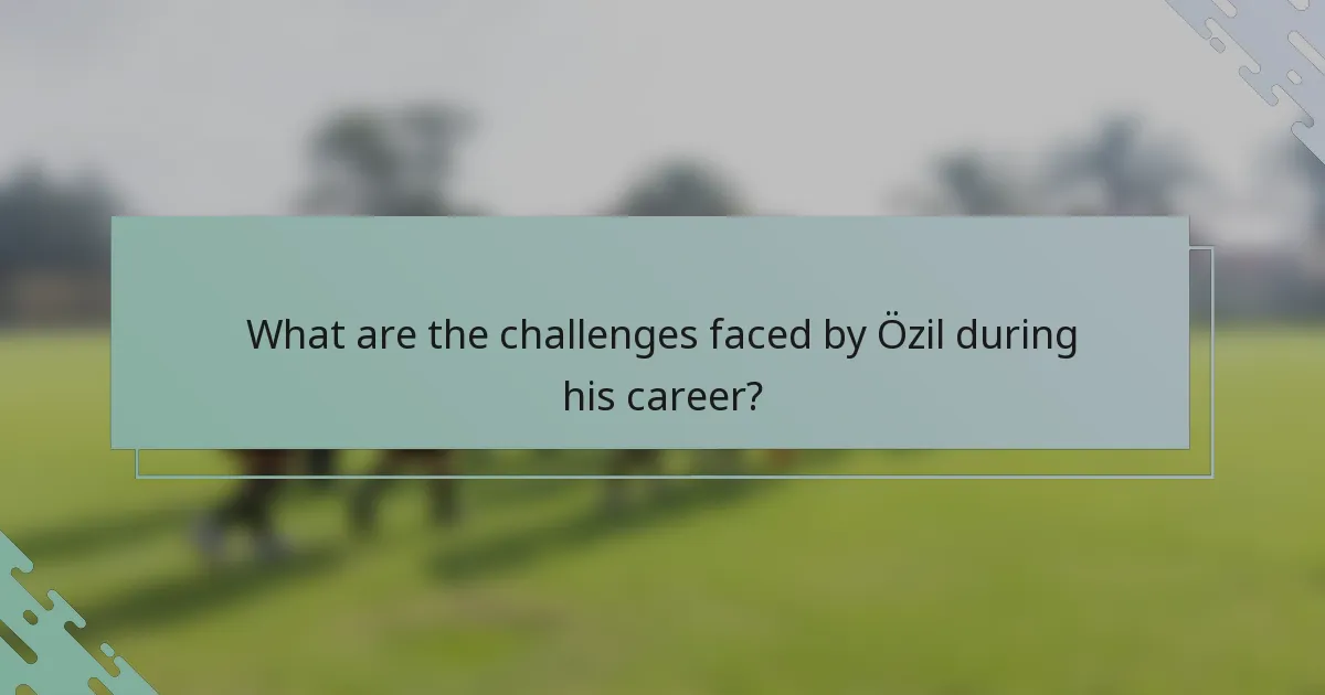 What are the challenges faced by Özil during his career?