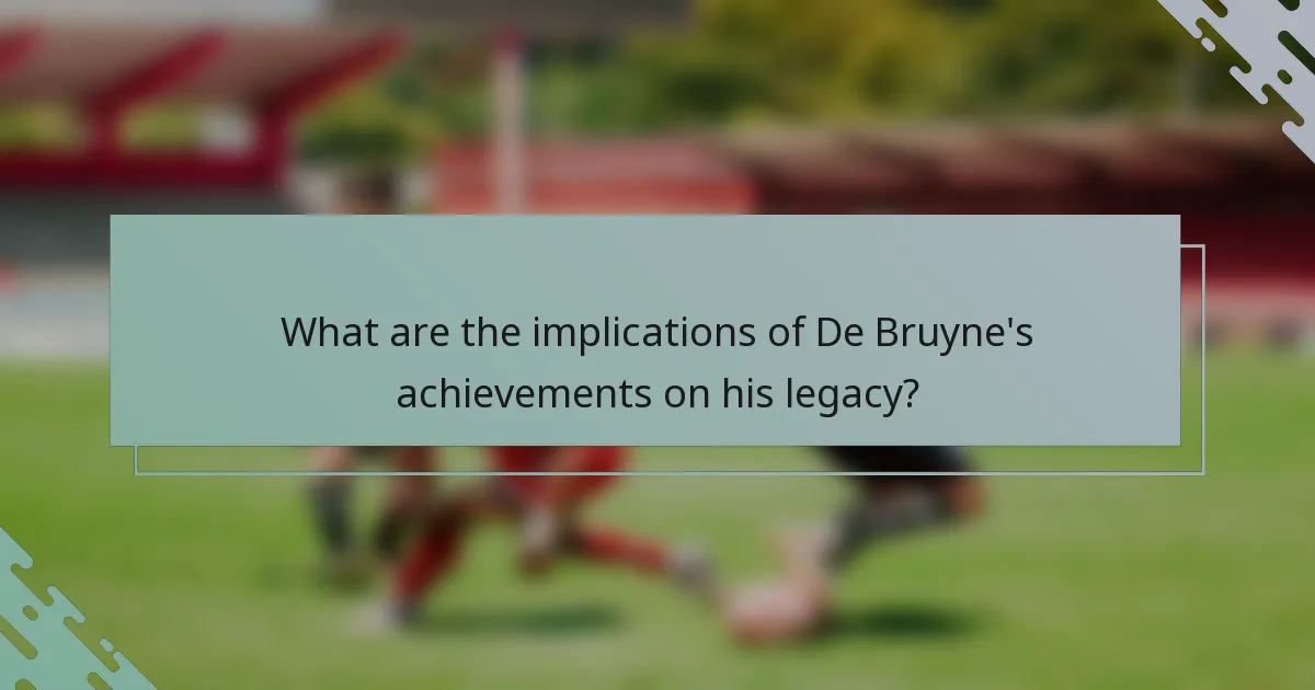 What are the implications of De Bruyne's achievements on his legacy?