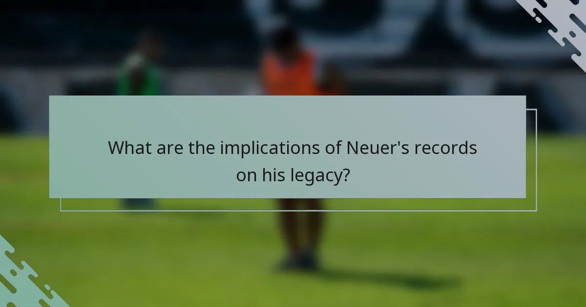What are the implications of Neuer's records on his legacy?
