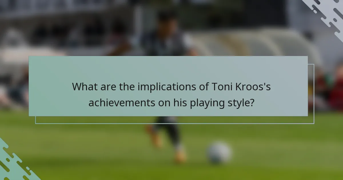 What are the implications of Toni Kroos's achievements on his playing style?
