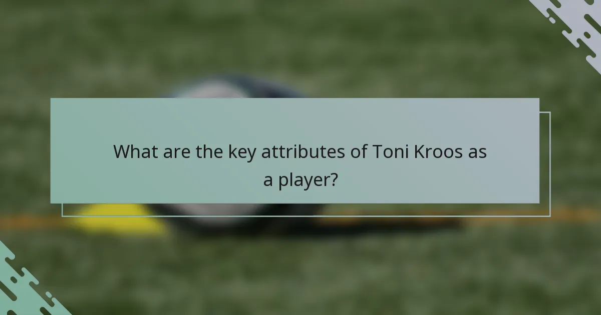 What are the key attributes of Toni Kroos as a player?