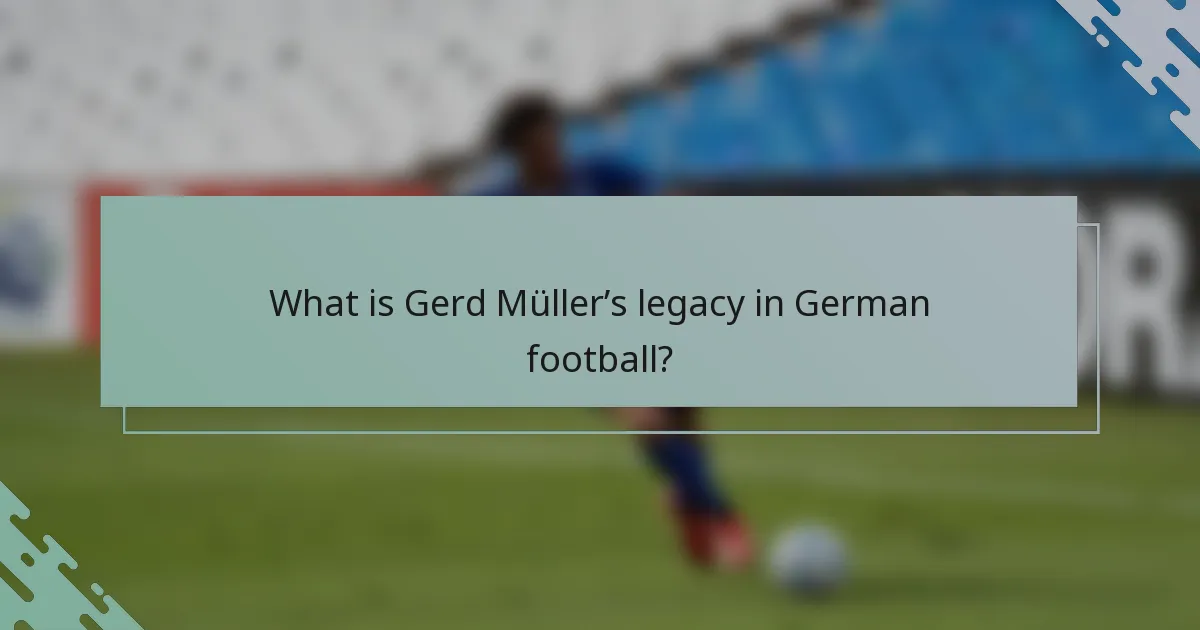 What is Gerd Müller’s legacy in German football?